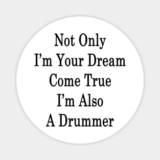 Not Only I'm Your Dream Come True I'm Also A Drummer Magnet